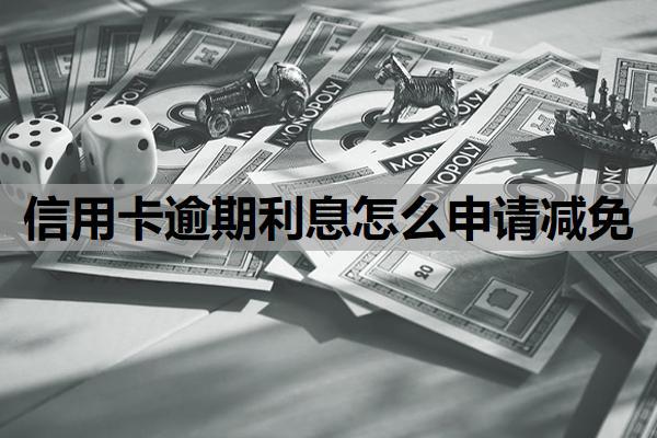 信用卡逾期利息怎么申請(qǐng)減免？逾期利息怎么收??？