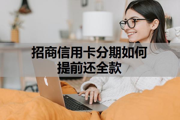 招商信用卡分期如何提前還全款？分期后額度會恢復嗎？