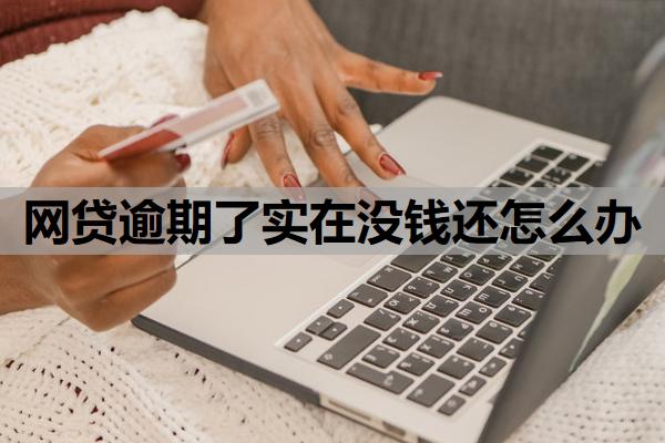 網(wǎng)貸逾期了實(shí)在沒(méi)錢(qián)還怎么辦