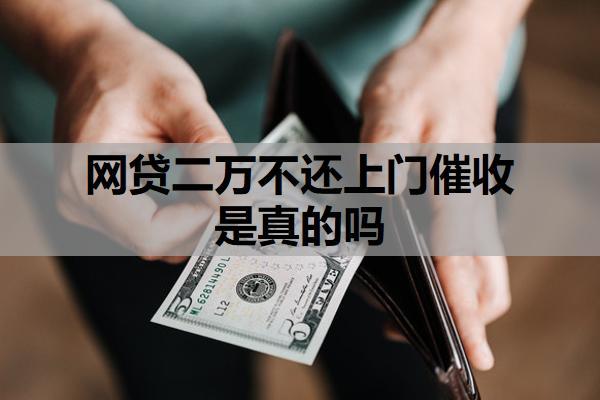 網(wǎng)貸二萬(wàn)不還上門(mén)催收是真的嗎？催收上門(mén)了我該怎么辦？