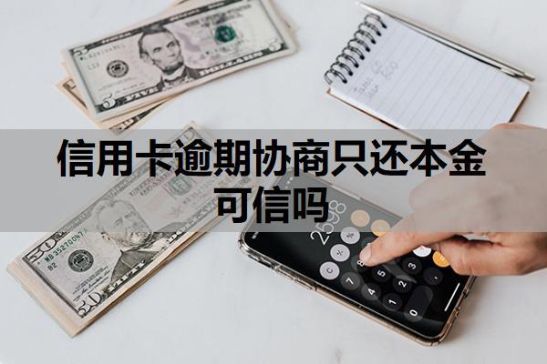 信用卡逾期協(xié)商只還本金可信嗎？能延期一到三年再還嗎？