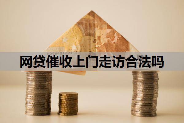 網(wǎng)貸催收上門(mén)走訪合法嗎？催收來(lái)家里了怎么處理？