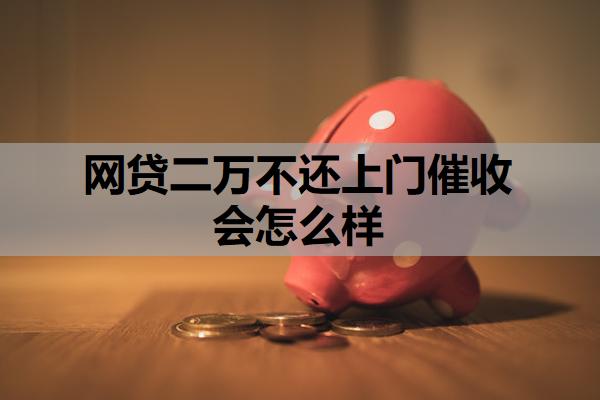 網貸二萬不還上門催收會怎么樣