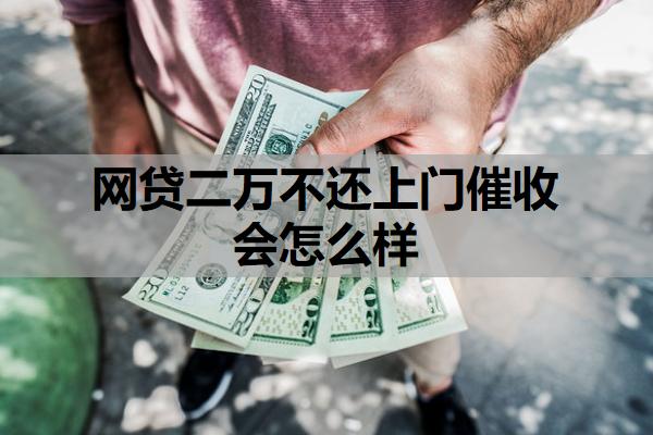 網貸二萬不還上門催收會怎么樣
