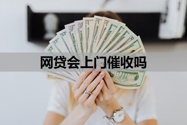 網(wǎng)貸會(huì)上門(mén)催收嗎？欠網(wǎng)貸還不上最壞的結(jié)果是什么？