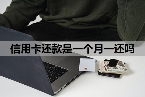 信用卡還款是一個(gè)月一還嗎