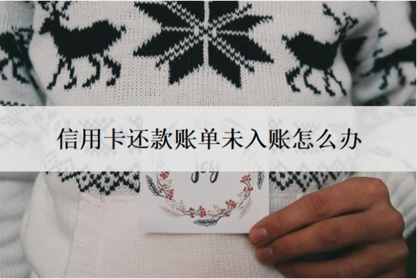 信用卡還款賬單未入賬怎么辦？已還款但是未入賬是怎么回事？