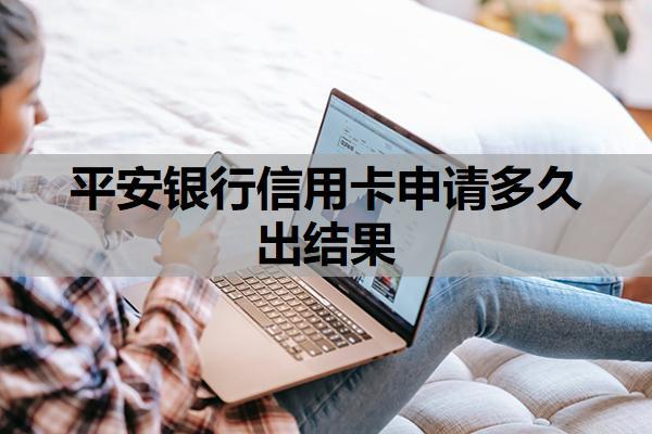 平安銀行信用卡申請多久出結(jié)果？申請失敗后多久可以再申請？