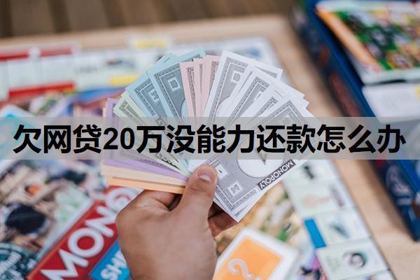 欠網(wǎng)貸20萬沒能力還款怎么辦？整理債務(wù)并協(xié)商還款