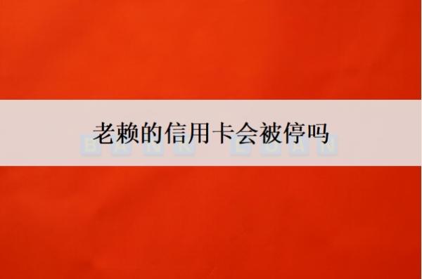 老賴的信用卡會(huì)被停嗎？被停了意味著什么？