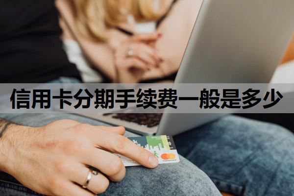 信用卡分期手續(xù)費一般是多少