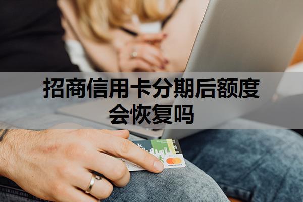 招商信用卡分期后額度會恢復嗎？分期不了怎么辦？