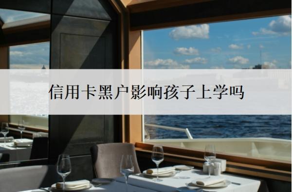 信用卡黑戶影響孩子上學(xué)嗎？逾期無力還款最佳處理方法
