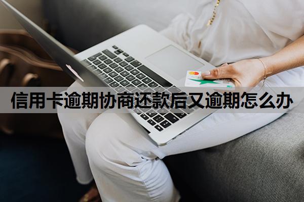 信用卡逾期協(xié)商還款后又逾期怎么辦？按以下方式處理