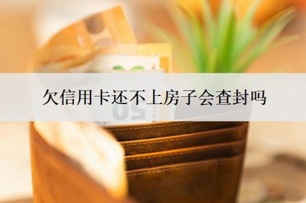 欠信用卡還不上房子會查封嗎？7年沒還怎么辦？