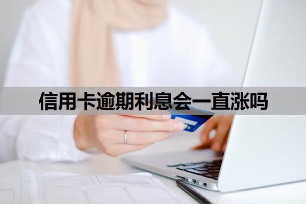 信用卡逾期利息會(huì)一直漲嗎
