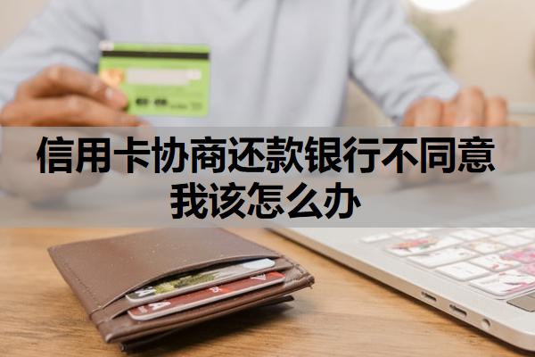 信用卡協(xié)商還款銀行不同意我該怎么辦