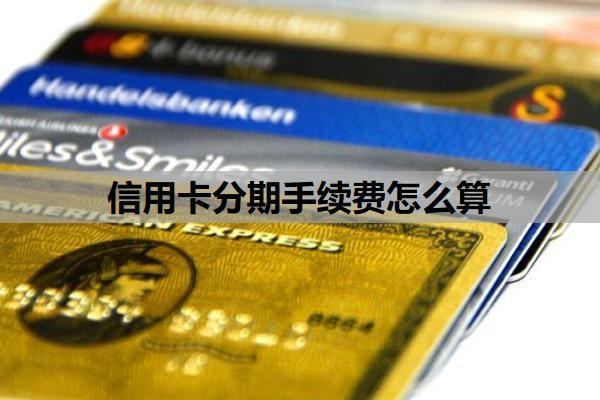 信用卡分期手續(xù)費(fèi)怎么算？為什么不建議分期？