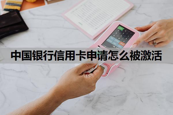 中國銀行信用卡申請怎么被激活？中國銀行信用卡好批嗎？
