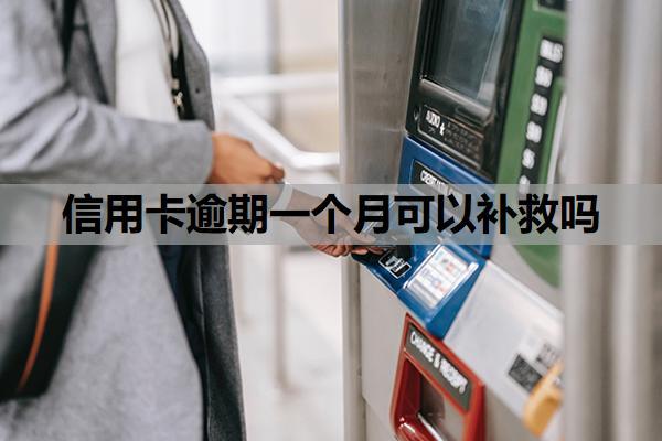 信用卡逾期一個月可以補救嗎？逾期一個月會怎么樣？