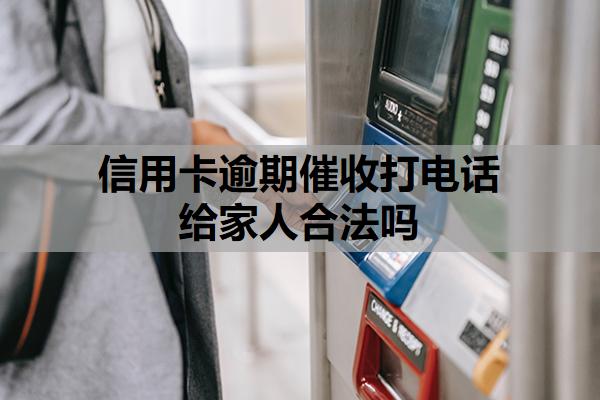 信用卡逾期催收打電話給家人合法嗎