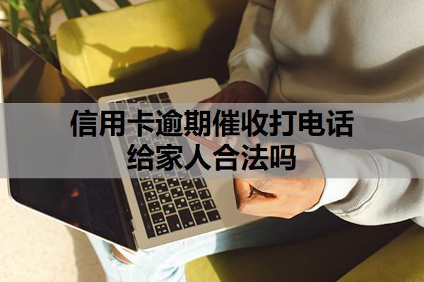 信用卡逾期催收打電話給家人合法嗎