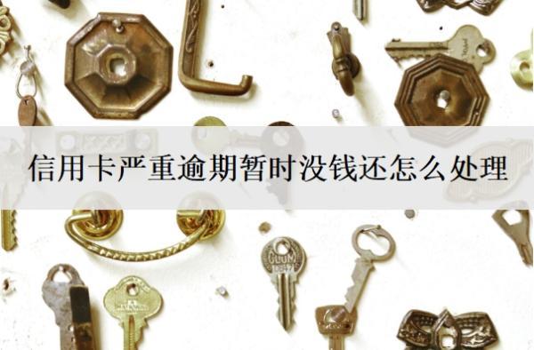 信用卡嚴(yán)重逾期暫時沒錢還怎么處理