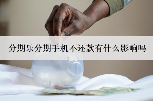 分期樂分期手機(jī)不還款有什么影響嗎