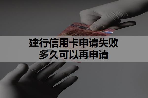 建行信用卡申請失敗多久可以再申請？為什么建行信用卡申請不通過？