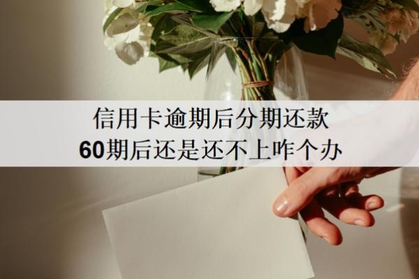 信用卡逾期后分期還款60期后還是還不上咋個(gè)辦