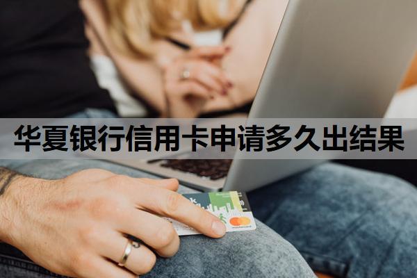 華夏銀行信用卡申請(qǐng)多久出結(jié)果？信用卡辦理需要什么條件？