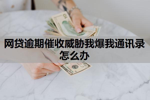 網(wǎng)貸逾期催收威脅我爆我通訊錄怎么辦？逾期多久放棄催收？