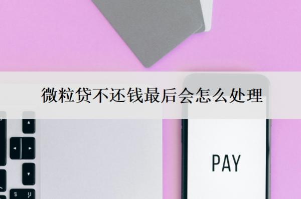 微粒貸不還錢最后會(huì)怎么處理？可以申請延期還款嗎？