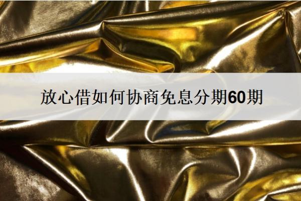 放心借如何協(xié)商免息分期60期？放心借協(xié)商還款的正確方法