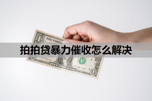 拍拍貸暴力催收怎么解決