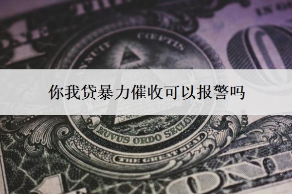 你我貸暴力催收可以報(bào)警嗎？借款不還會(huì)有什么后果？
