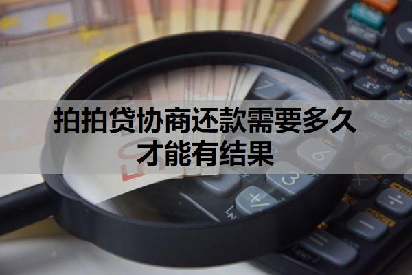 拍拍貸協(xié)商還款需要多久才能有結果？