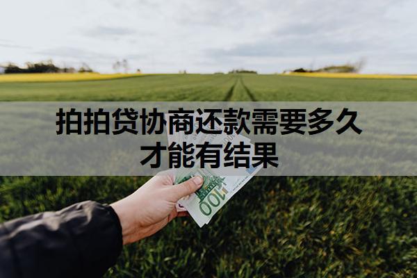 拍拍貸協(xié)商還款需要多久才能有結(jié)果？可以協(xié)商延期還款嗎？