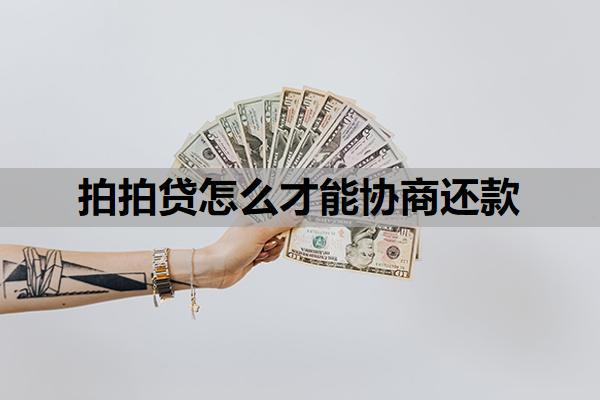 拍拍貸怎么才能協(xié)商還款？銀行不肯協(xié)商還款如何解決？
