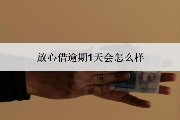 放心借逾期1天會怎么樣？逾期了怎么辦？