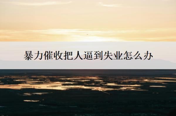 暴力催收把人逼到失業(yè)怎么辦？催收員最怕什么？