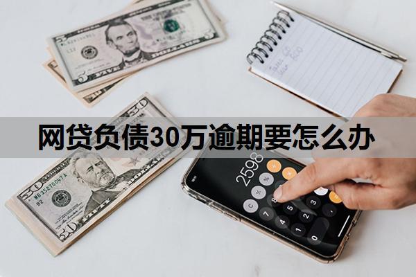 網(wǎng)貸負債30萬逾期要怎么辦？30萬網(wǎng)貸逾期最壞結果是什么？