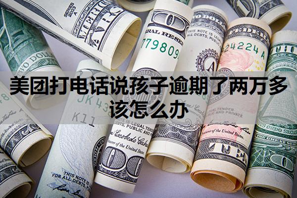 美團(tuán)打電話說孩子逾期了兩萬多該怎么辦