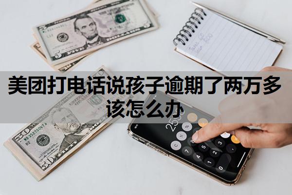 美團(tuán)打電話說孩子逾期了兩萬多該怎么辦