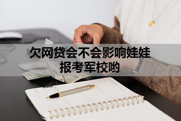 欠網(wǎng)貸會不會影響娃娃報考軍校喲？