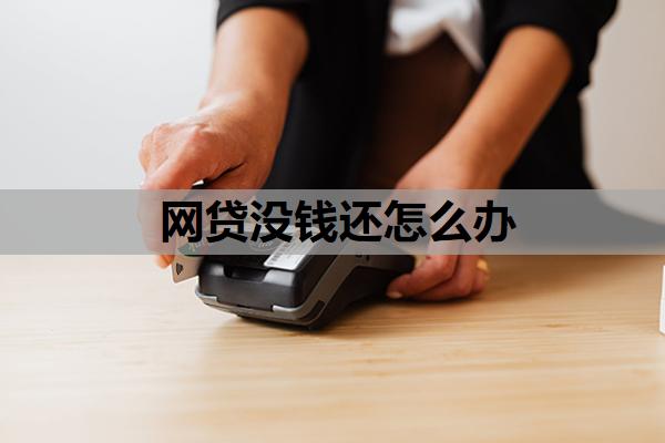 網(wǎng)貸沒(méi)錢(qián)還怎么辦