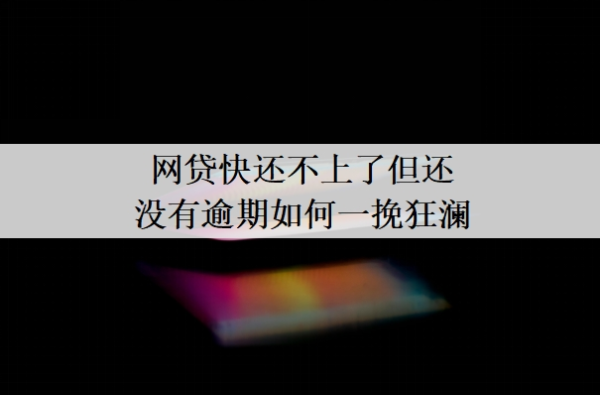 網(wǎng)貸快還不上了但還沒有逾期如何一挽狂瀾？還不出來什么結(jié)果？