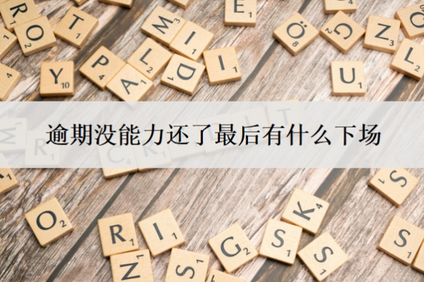 逾期沒能力還了最后有什么下場？沒能力還了怎么辦？
