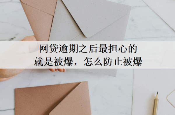 網(wǎng)貸逾期之后最擔(dān)心的就是被爆，怎么防止被爆？網(wǎng)貸逾期最好的處理方法
