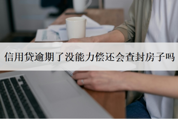 信用貸逾期了沒能力償還會查封房子嗎？還不起銀行會起訴嗎？